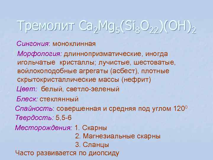 Тремолит Сa 2 Mg 5(Si 8 O 22)(OH)2 Сингония: моноклинная Морфология: длиннопризматические, иногда игольчатые Тремолит Сa 2 Mg 5(Si 8 O 22)(OH)2 Сингония: моноклинная Морфология: длиннопризматические, иногда игольчатые