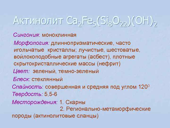 Актинолит Сa 2 Fe 5(Si 8 O 22)(OH)2 Сингония: моноклинная Морфология: длиннопризматические, часто игольчатые Актинолит Сa 2 Fe 5(Si 8 O 22)(OH)2 Сингония: моноклинная Морфология: длиннопризматические, часто игольчатые