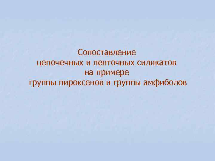 Сопоставление цепочечных и ленточных силикатов на примере группы пироксенов Сопоставление цепочечных и ленточных силикатов на примере группы пироксенов