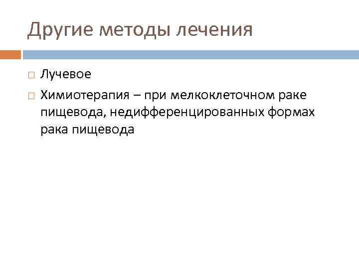 Другие методы лечения Лучевое Химиотерапия – при мелкоклеточном раке пищевода, недифференцированных формах рака пищевода