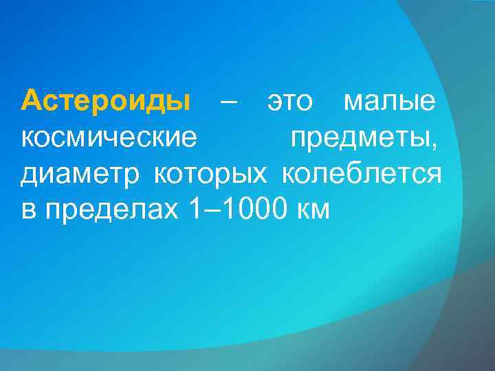 Астероиды – это малые космические  предметы,  диаметр которых колеблется в пределах 1–