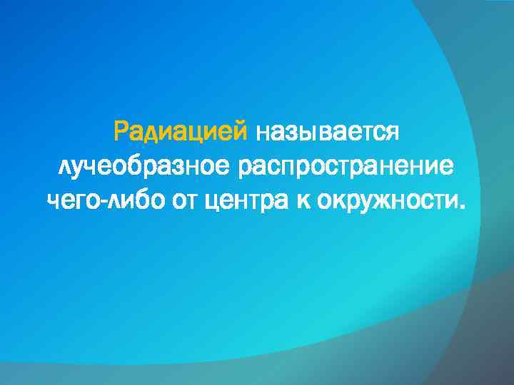  Радиацией называется лучеобразное распространение чего-либо от центра к окружности. 