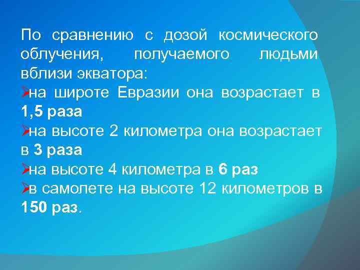По сравнению с дозой космического облучения, получаемого людьми вблизи экватора: Ø широте Евразии она