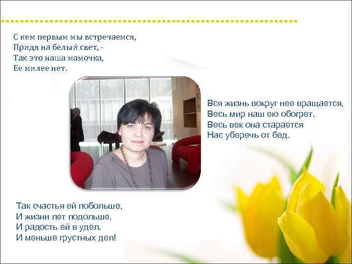 С кем первым мы встречаемся, Придя на белый свет, - Так это наша мамочка,