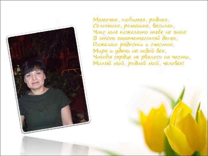 Мамочка, любимая, родная, Солнышко, ромашка, василек, Что мне пожелать тебе не знаю В этот