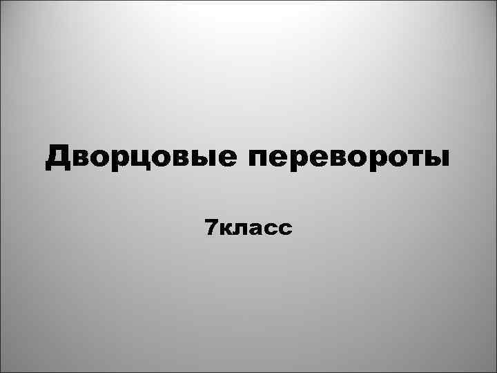 Дворцовые перевороты   7 класс 