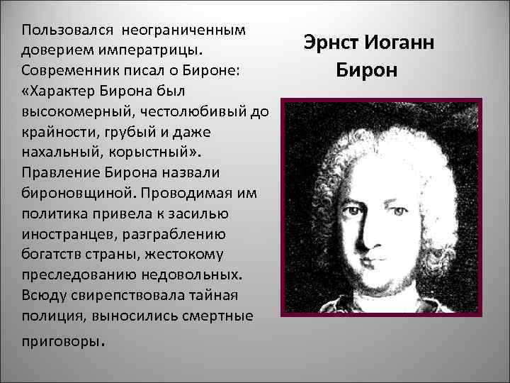 Пользовался неограниченным доверием императрицы.  Эрнст Иоганн Современник писал о Бироне:   Бирон