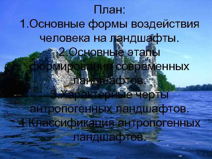    План: 1. Основные формы воздействия человека на ландшафты.   2.