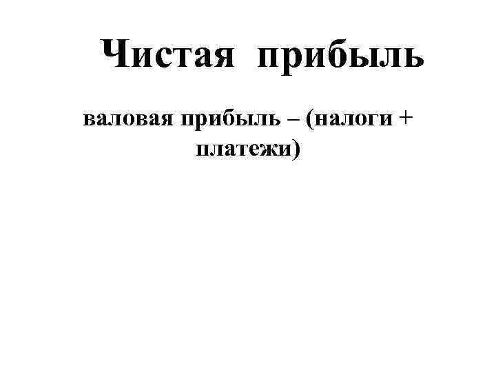  Чистая прибыль валовая прибыль – (налоги +  платежи) 