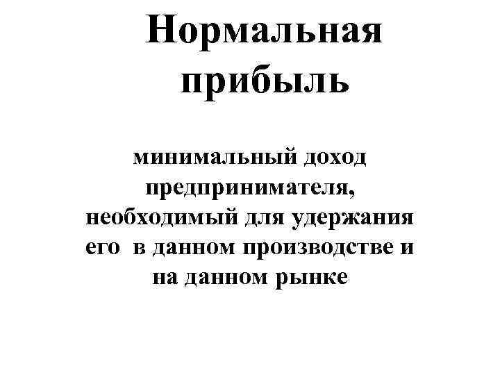  Нормальная   прибыль минимальный доход  предпринимателя,  необходимый для удержания его