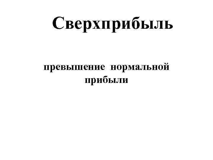  Сверхприбыль превышение нормальной  прибыли 