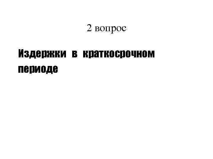   2 вопрос Издержки в краткосрочном периоде 