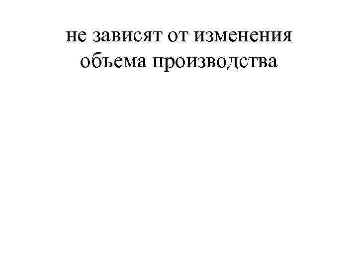 не зависят от изменения объема производства 