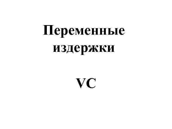 Переменные  издержки VC 