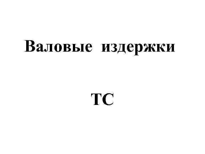 Валовые издержки   TC 