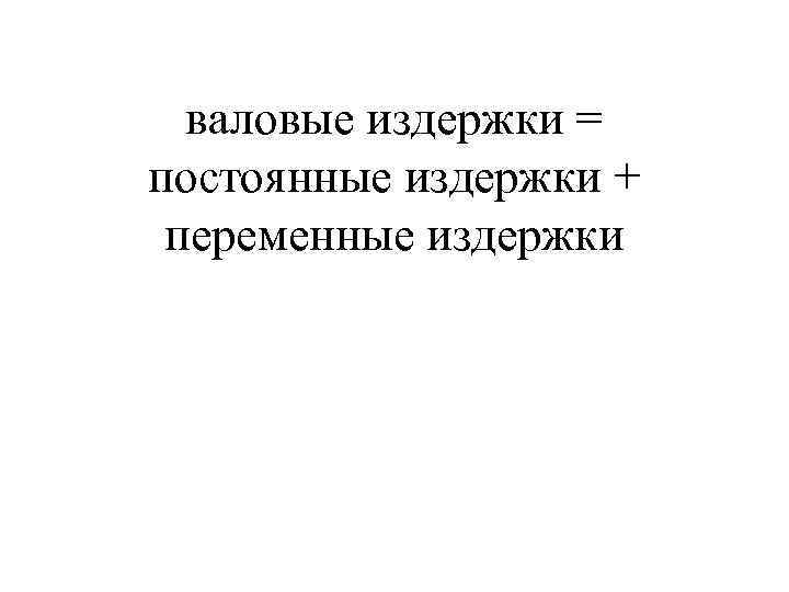  валовые издержки = постоянные издержки + переменные издержки 