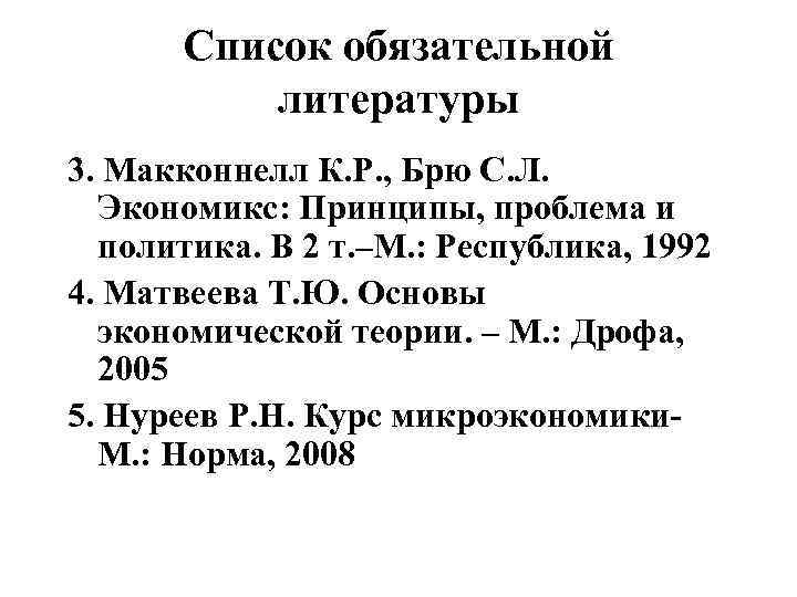  Список обязательной  литературы 3. Макконнелл К. Р. , Брю С. Л. Экономикс: