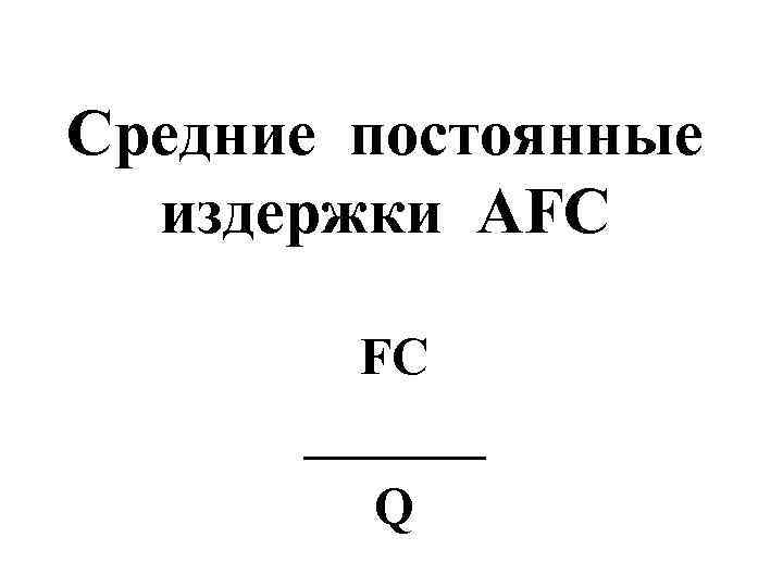 Средние постоянные  издержки AFC  _______  Q 