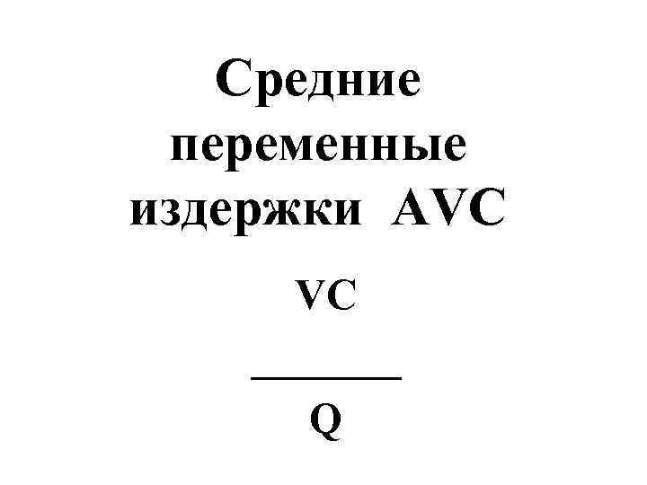   Средние  переменные издержки AVC  VC _______  Q 