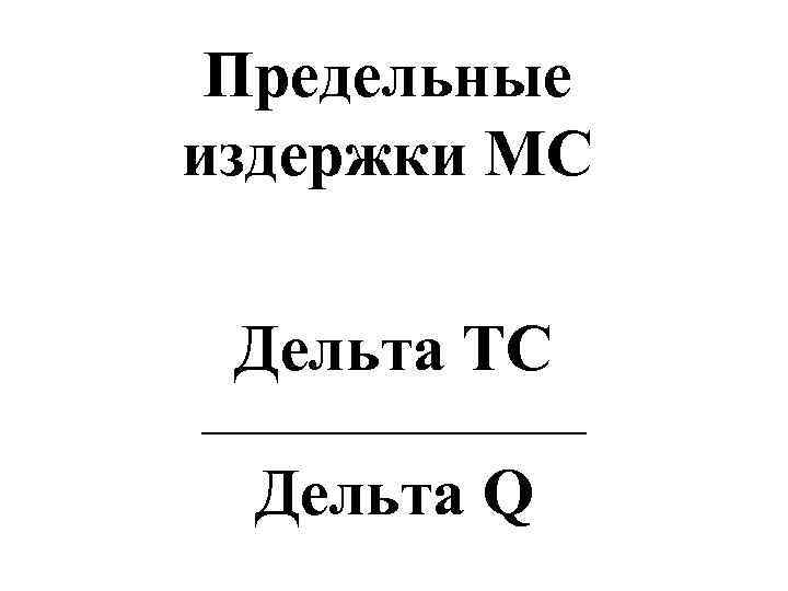  Предельные издержки MC  Дельта TC ___________ Дельта Q 