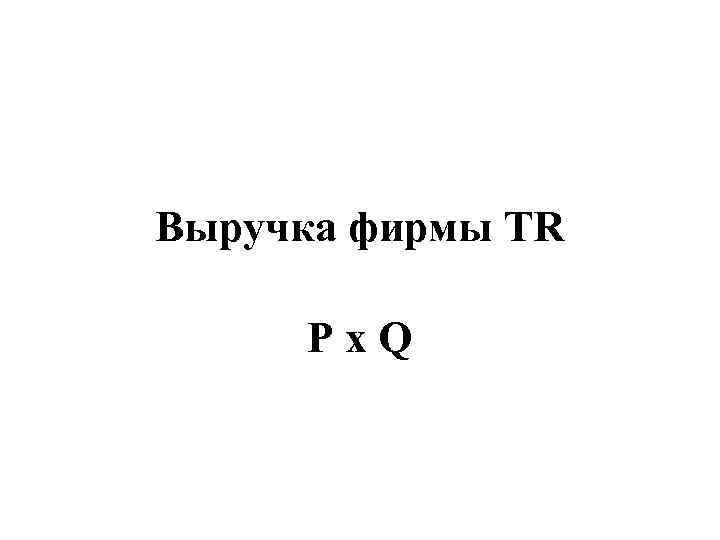 Выручка фирмы TR  P x Q 