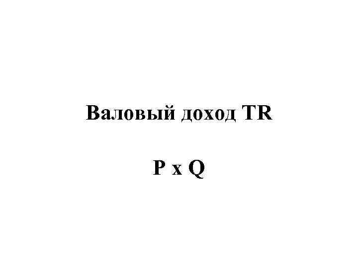 Валовый доход TR  P x Q 