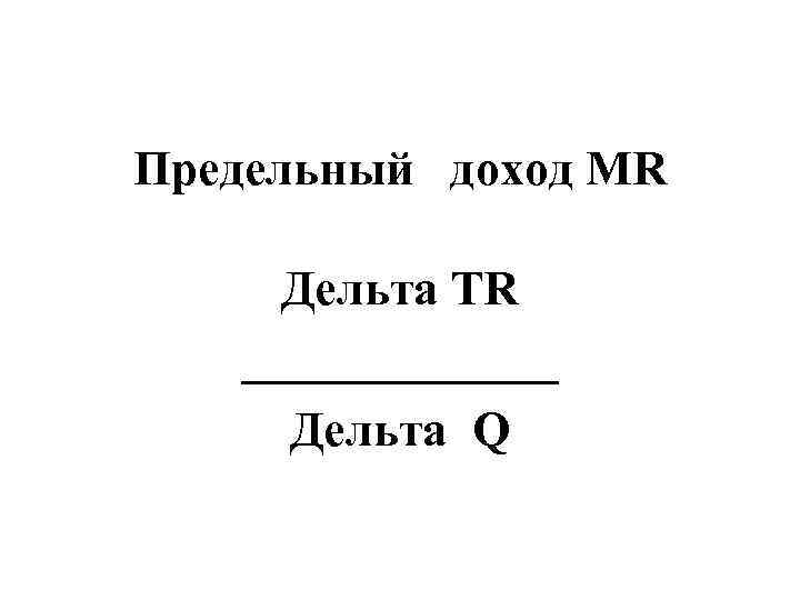 Предельный  доход MR  Дельта TR _______  Дельта Q 