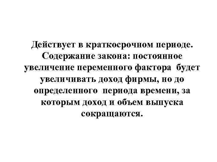  Действует в краткосрочном периоде. Содержание закона: постоянное увеличение переменного фактора будет увеличивать доход