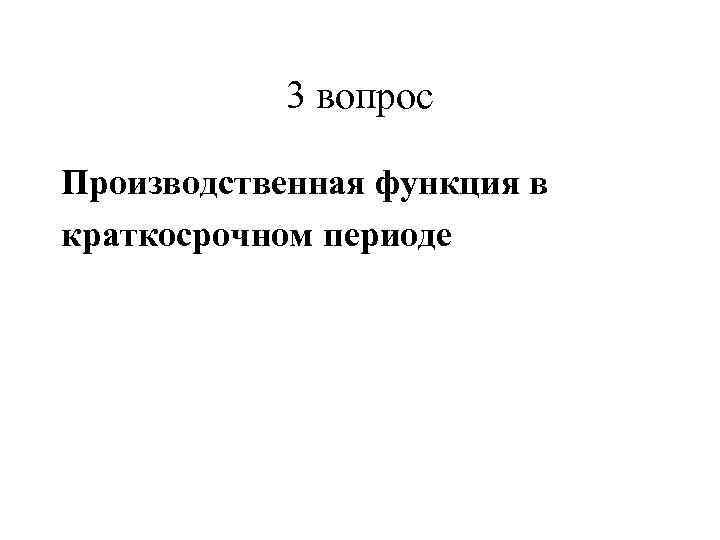   3 вопрос Производственная функция в краткосрочном периоде 