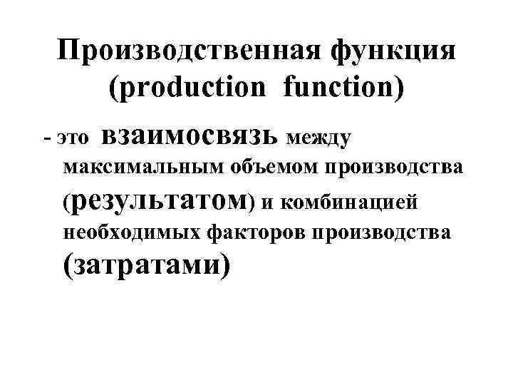  Производственная функция (production function) - это взаимосвязь между максимальным объемом производства  (результатом)