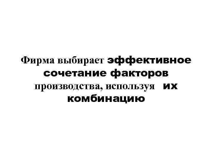 Фирма выбирает эффективное  сочетание факторов  производства, используя  их   комбинацию