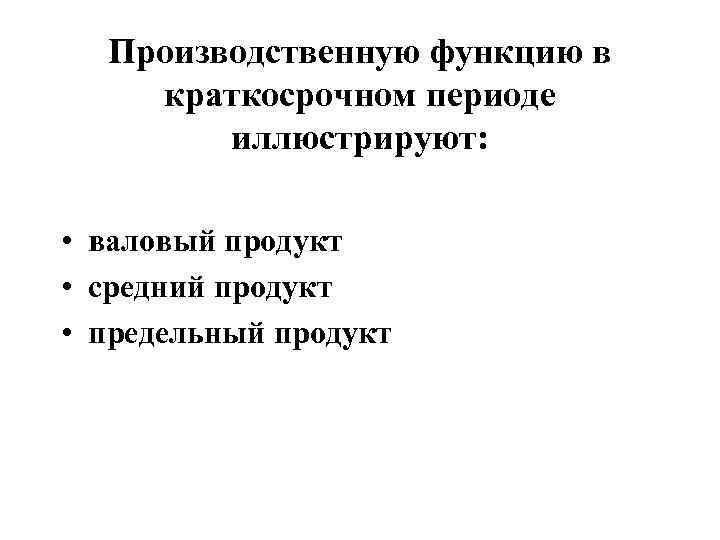  Производственную функцию в краткосрочном периоде   иллюстрируют:  • валовый продукт •