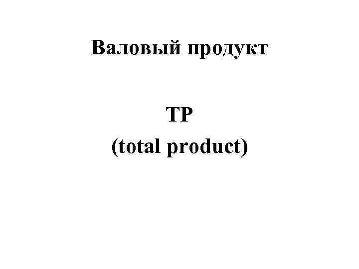 Валовый продукт  TP (total product) 