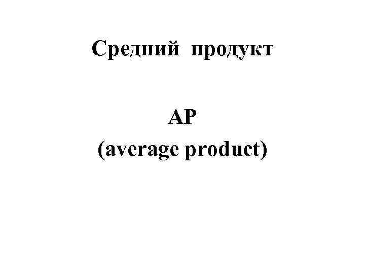 Средний продукт   AP (average product) 
