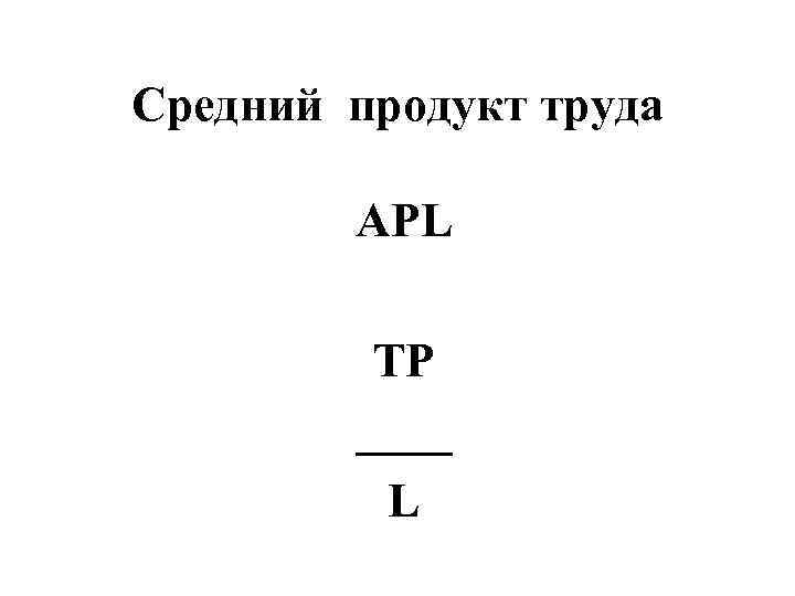 Средний продукт труда  APL  TP   ____  L 
