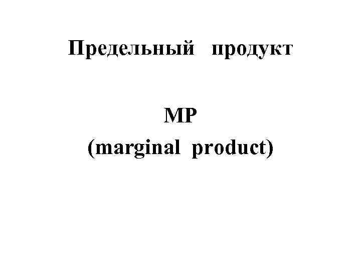 Предельный  продукт  MP (marginal product) 
