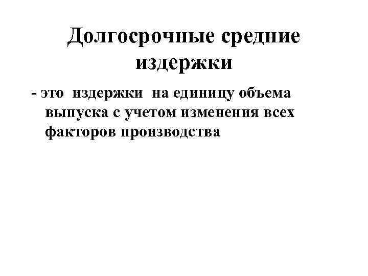   Долгосрочные средние  издержки - это издержки на единицу объема выпуска с
