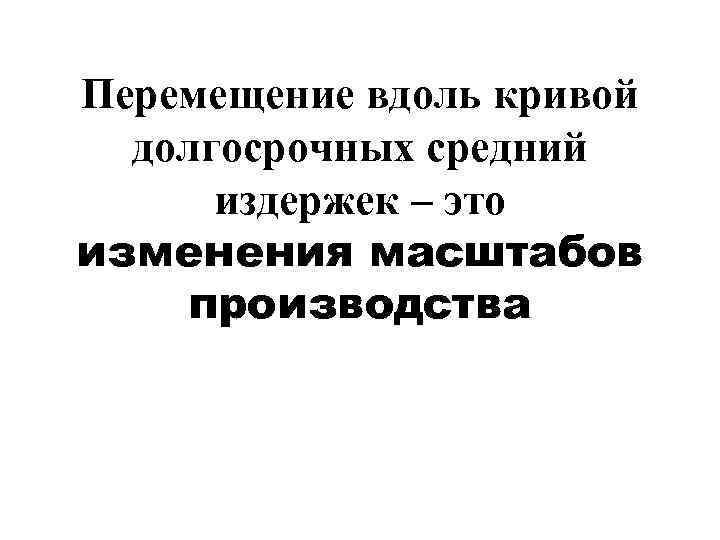 Перемещение вдоль кривой  долгосрочных средний  издержек – это изменения масштабов производства 