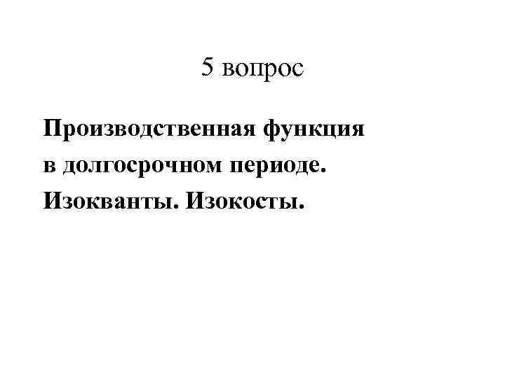   5 вопрос Производственная функция в долгосрочном периоде.  Изокванты. Изокосты. 