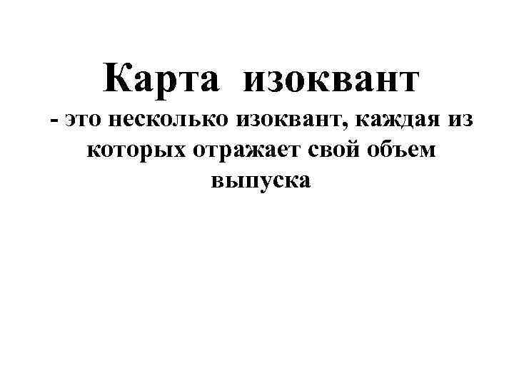   Карта изоквант - это несколько изоквант, каждая из которых отражает свой объем