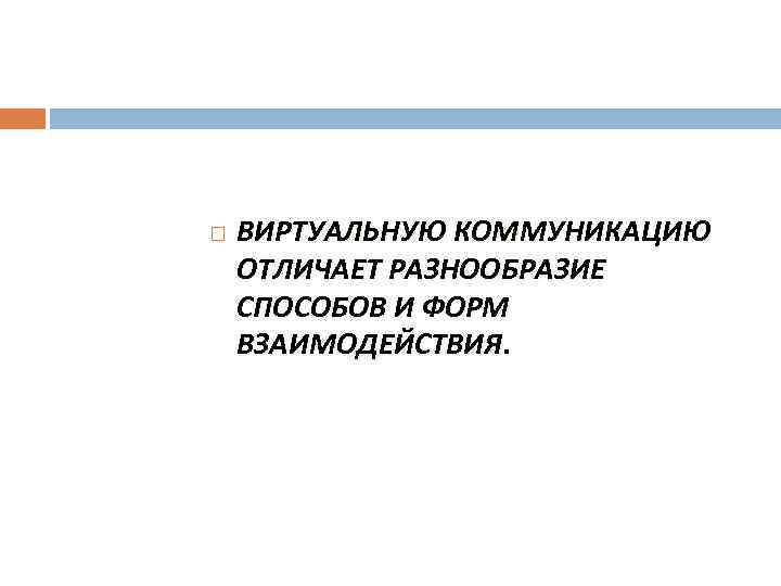   ВИРТУАЛЬНУЮ КОММУНИКАЦИЮ ОТЛИЧАЕТ РАЗНООБРАЗИЕ СПОСОБОВ И ФОРМ ВЗАИМОДЕЙСТВИЯ. 