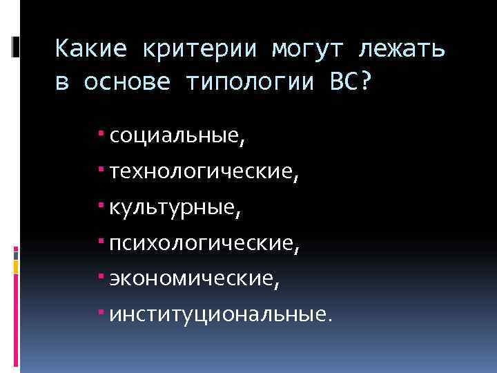 Какие критерии могут лежать в основе типологии ВС? социальные, технологические, культурные, психологические, экономические, институциональные.