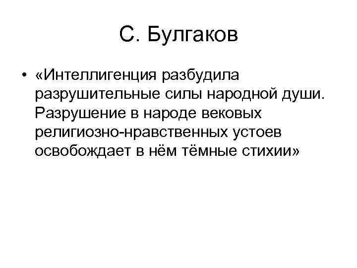   С. Булгаков •  «Интеллигенция разбудила  разрушительные силы народной души. 