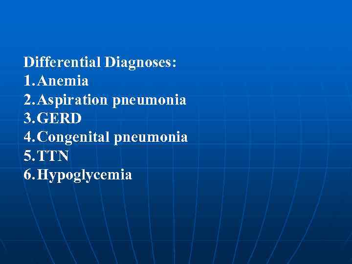 Differential Diagnoses: 1. Anemia 2. Aspiration pneumonia 3. GERD 4. Congenital pneumonia 5. TTN