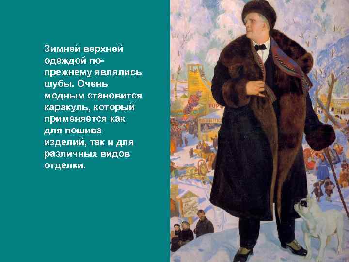 Зимней верхней одеждой по- прежнему являлись шубы. Очень модным становится каракуль, который применяется как