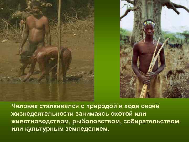 Человек сталкивался с природой в ходе своей жизнедеятельности занимаясь охотой или животноводством, рыболовством, собирательством Человек сталкивался с природой в ходе своей жизнедеятельности занимаясь охотой или животноводством, рыболовством, собирательством