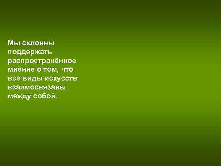 Мы склонны поддержать распространённое мнение о том, что все виды искусств взаимосвязаны между собой. Мы склонны поддержать распространённое мнение о том, что все виды искусств взаимосвязаны между собой.