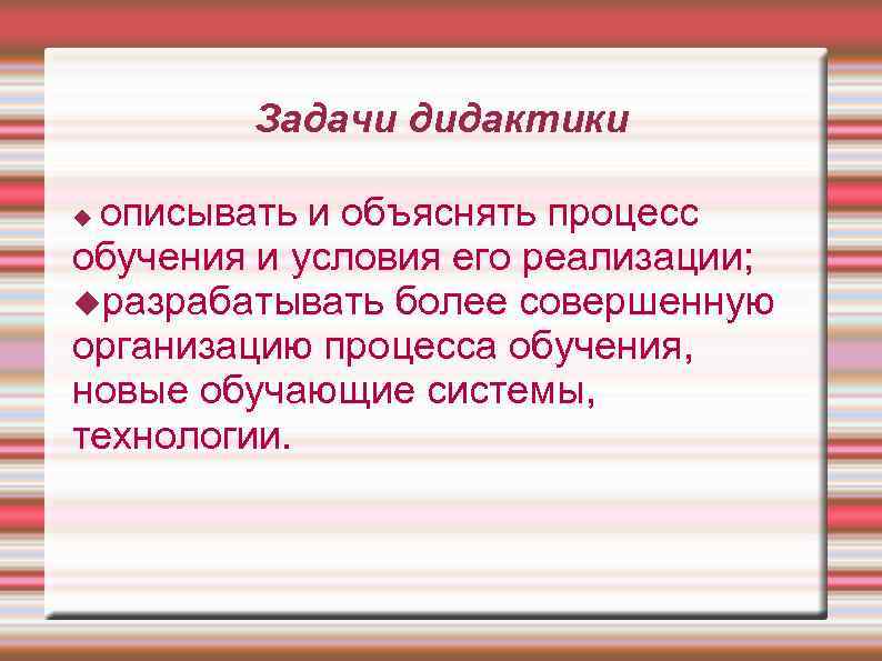   Задачи дидактики  описывать и объяснять процесс обучения и условия его реализации;