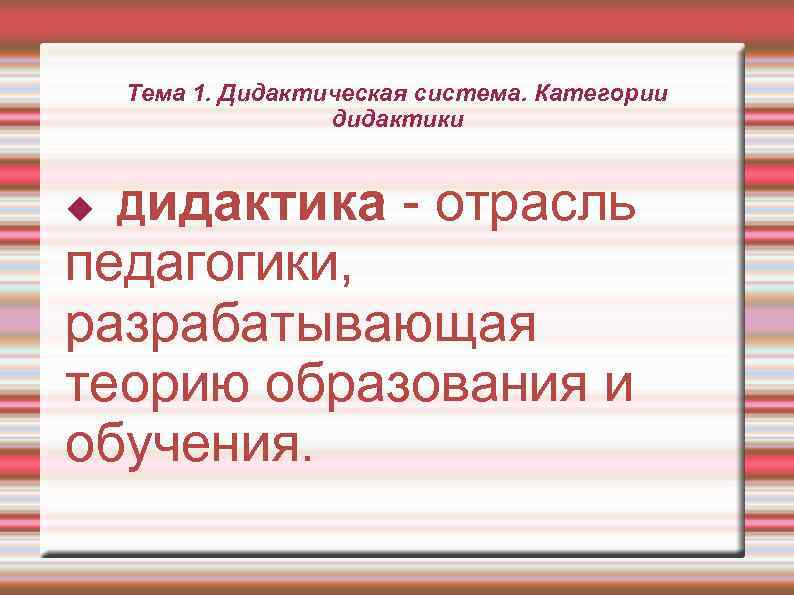   Тема 1. Дидактическая система. Категории    дидактики  Дидактика 