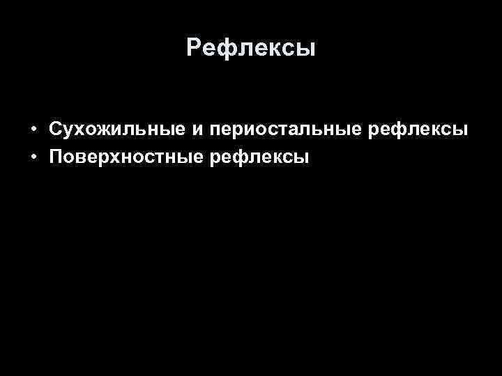 Рефлексы • Сухожильные и периостальные рефлексы • Поверхностные рефлексы Рефлексы • Сухожильные и периостальные рефлексы • Поверхностные рефлексы
